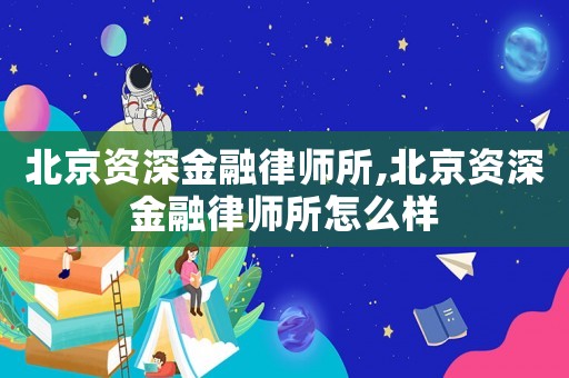 北京資深金融律師所,北京資深金融律師所怎么樣