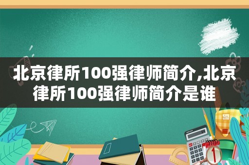 北京律所100強(qiáng)律師簡介,北京律所100強(qiáng)律師簡介是誰
