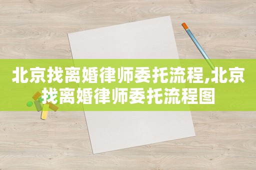 北京找離婚律師委托流程,北京找離婚律師委托流程圖