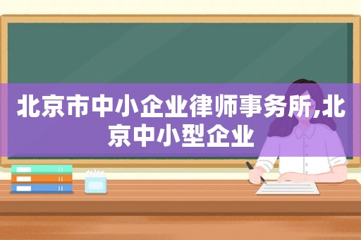 北京市中小企業(yè)律師事務(wù)所,北京中小型企業(yè)