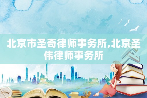 北京市圣奇律師事務所,北京圣偉律師事務所