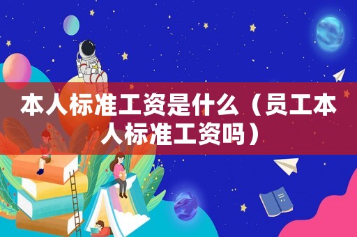 本人標(biāo)準(zhǔn)工資是什么（員工本人標(biāo)準(zhǔn)工資嗎）