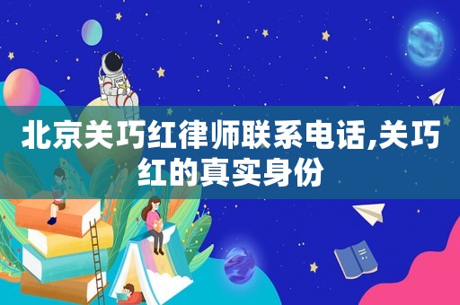 北京關(guān)巧紅律師聯(lián)系電話,關(guān)巧紅的真實(shí)身份
