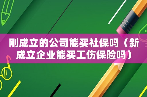 剛成立的公司能買社保嗎（新成立企業(yè)能買工傷保險(xiǎn)嗎）