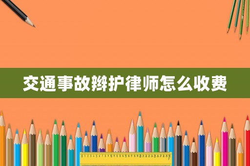 交通事故辮護(hù)律師怎么收費
