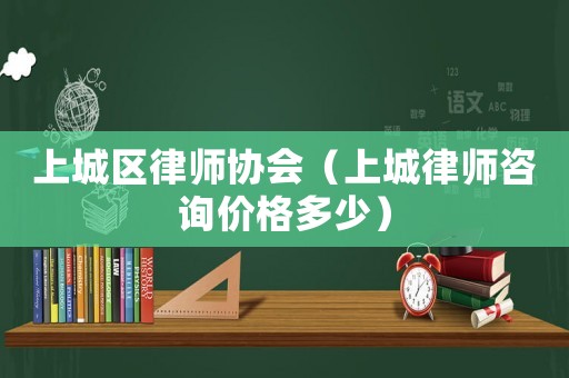 上城區(qū)律師協(xié)會(huì)（上城律師咨詢價(jià)格多少）