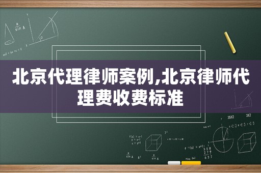 北京代理律師案例,北京律師代理費收費標準