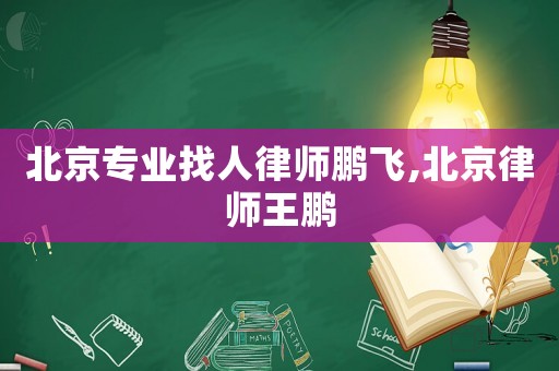 北京專業(yè)找人律師鵬飛,北京律師王鵬