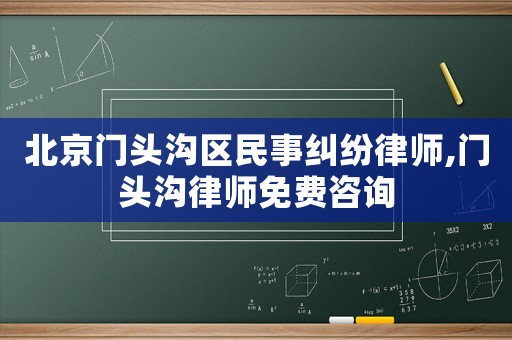 北京門頭溝區(qū)民事糾紛律師,門頭溝律師免費(fèi)咨詢