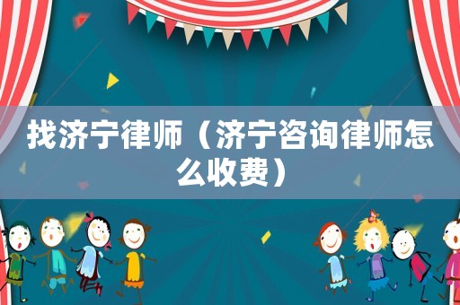 找濟(jì)寧律師（濟(jì)寧咨詢律師怎么收費(fèi)）