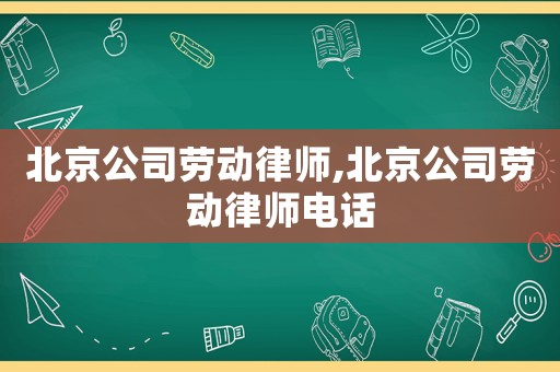 北京公司勞動(dòng)律師,北京公司勞動(dòng)律師電話