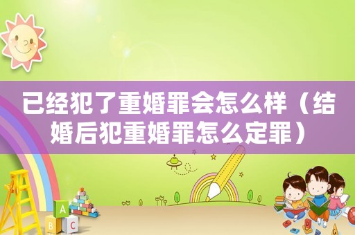 已經(jīng)犯了重婚罪會(huì)怎么樣（結(jié)婚后犯重婚罪怎么定罪）