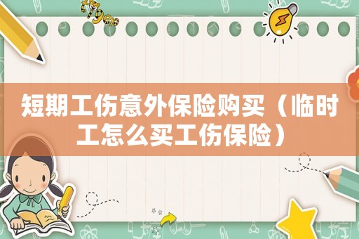 短期工傷意外保險購買（臨時工怎么買工傷保險）