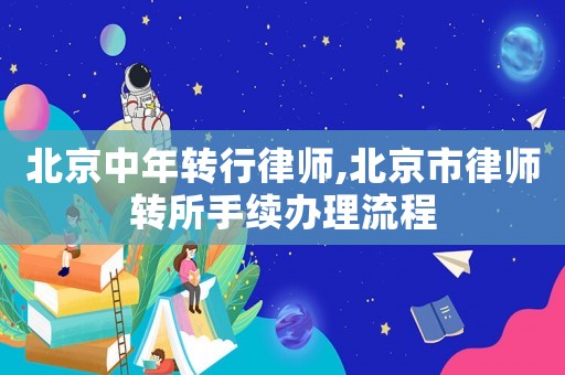 北京中年轉(zhuǎn)行律師,北京市律師轉(zhuǎn)所手續(xù)辦理流程