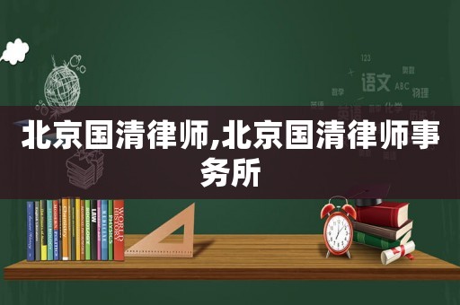 北京國清律師,北京國清律師事務(wù)所