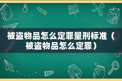 被盜物品怎么定罪量刑標(biāo)準(zhǔn)（被盜物品怎么定罪）
