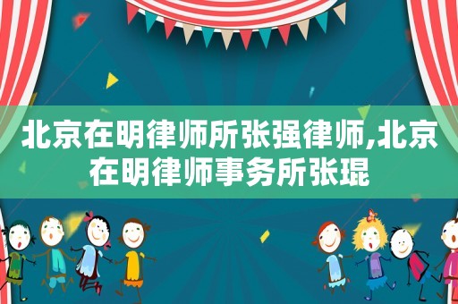 北京在明律師所張強律師,北京在明律師事務(wù)所張琨