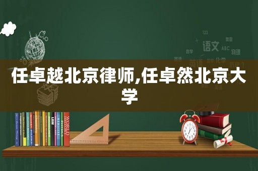 任卓越北京律師,任卓然北京大學(xué)