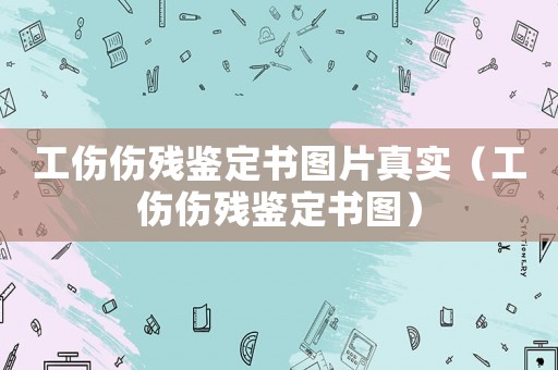 工傷傷殘鑒定書圖片真實（工傷傷殘鑒定書圖）