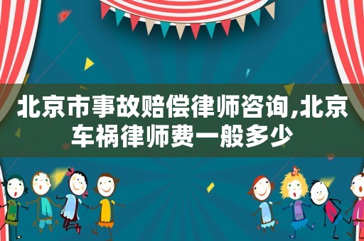 北京市事故賠償律師咨詢,北京車禍律師費(fèi)一般多少