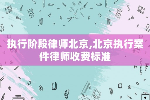 執(zhí)行階段律師北京,北京執(zhí)行案件律師收費(fèi)標(biāo)準(zhǔn)