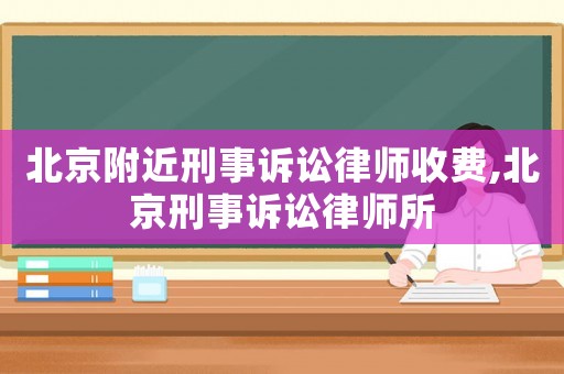 北京附近刑事訴訟律師收費,北京刑事訴訟律師所