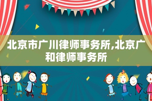 北京市廣川律師事務所,北京廣和律師事務所