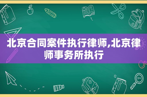 北京合同案件執(zhí)行律師,北京律師事務(wù)所執(zhí)行