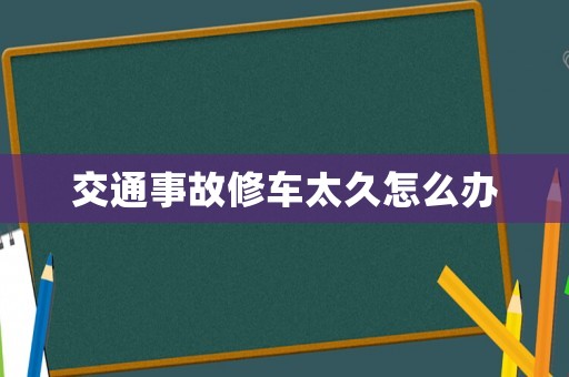 交通事故修車(chē)太久怎么辦