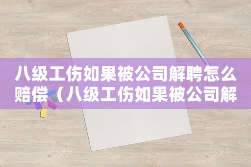 八級(jí)工傷如果被公司解聘怎么賠償（八級(jí)工傷如果被公司解聘）