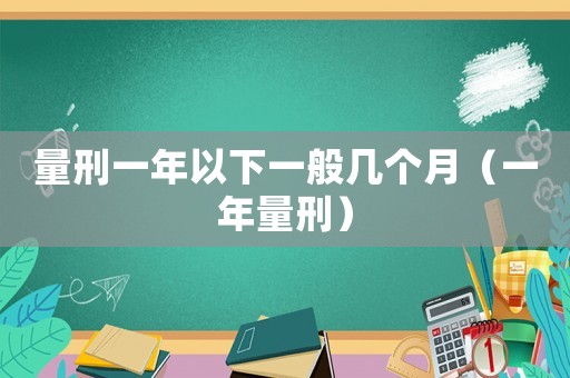 量刑一年以下一般幾個(gè)月（一年量刑）