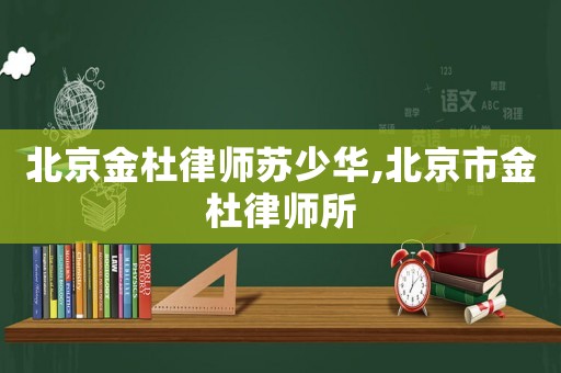 北京金杜律師蘇少華,北京市金杜律師所