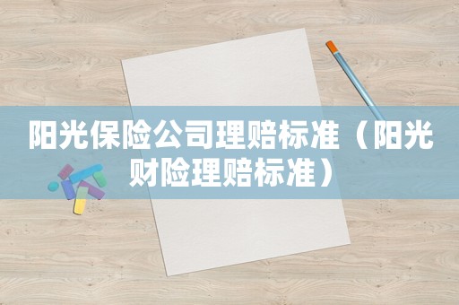陽光保險公司理賠標(biāo)準(zhǔn)（陽光財險理賠標(biāo)準(zhǔn)）