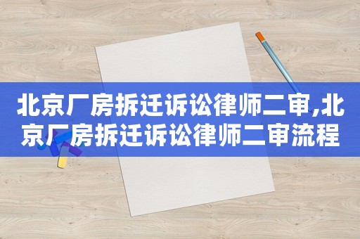 北京廠房拆遷訴訟律師二審,北京廠房拆遷訴訟律師二審流程