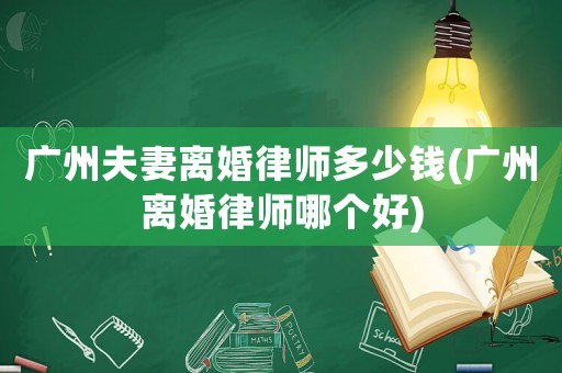 廣州夫妻離婚律師多少錢(廣州離婚律師哪個好)