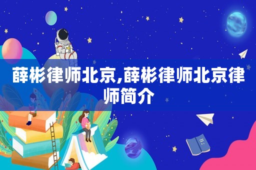 薛彬律師北京,薛彬律師北京律師簡(jiǎn)介
