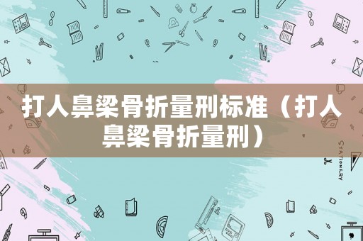 打人鼻梁骨折量刑標(biāo)準(zhǔn)（打人鼻梁骨折量刑）