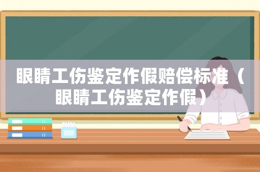 眼睛工傷鑒定作假賠償標(biāo)準(zhǔn)（眼睛工傷鑒定作假）