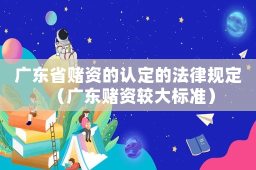 廣東省賭資的認定的法律規(guī)定（廣東賭資較大標準）