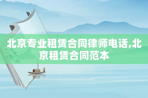 北京專業(yè)租賃合同律師電話,北京租賃合同范本