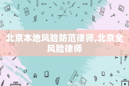 北京本地風(fēng)險防范律師,北京全風(fēng)險律師