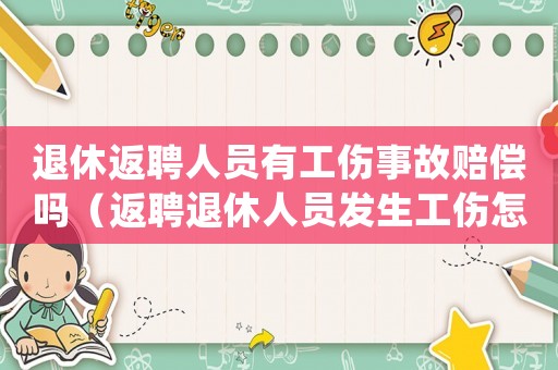 退休返聘人員有工傷事故賠償嗎（返聘退休人員發(fā)生工傷怎么處理）