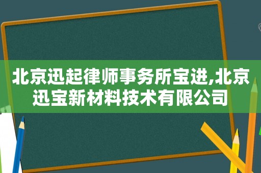 北京迅起律師事務(wù)所寶進(jìn),北京迅寶新材料技術(shù)有限公司