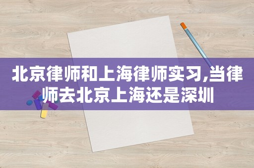 北京律師和上海律師實習(xí),當律師去北京上海還是深圳