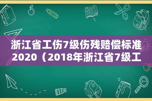 浙江省工傷7級傷殘賠償標(biāo)準(zhǔn)2020（2018年浙江省7級工傷賠償）