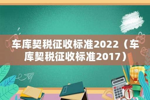車庫契稅征收標準2022（車庫契稅征收標準2017）