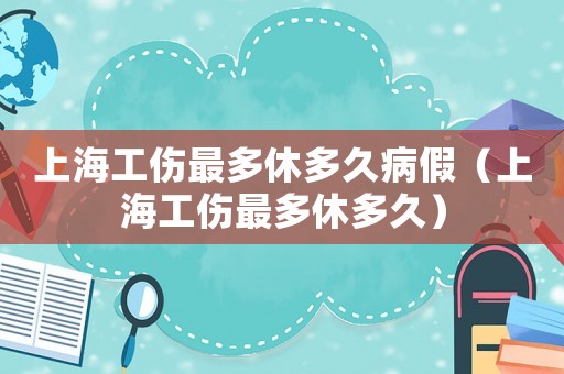 上海工傷最多休多久病假（上海工傷最多休多久）