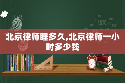 北京律師睡多久,北京律師一小時(shí)多少錢