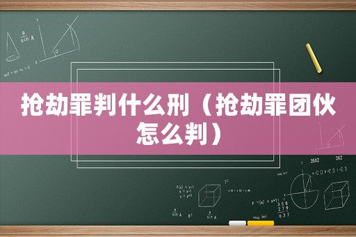 搶劫罪判什么刑（搶劫罪團伙怎么判）