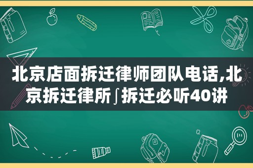 北京店面拆遷律師團(tuán)隊(duì)電話,北京拆遷律所∫拆遷必聽40講